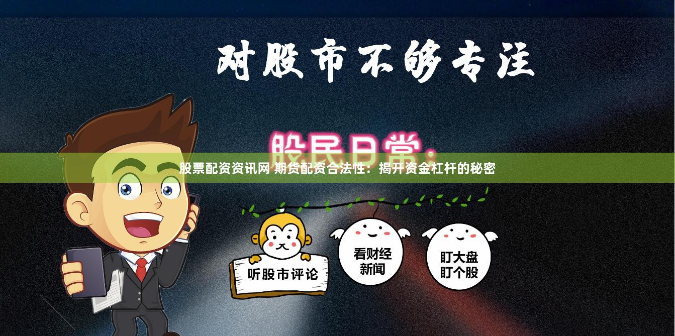 股票配资资讯网 期货配资合法性：揭开资金杠杆的秘密