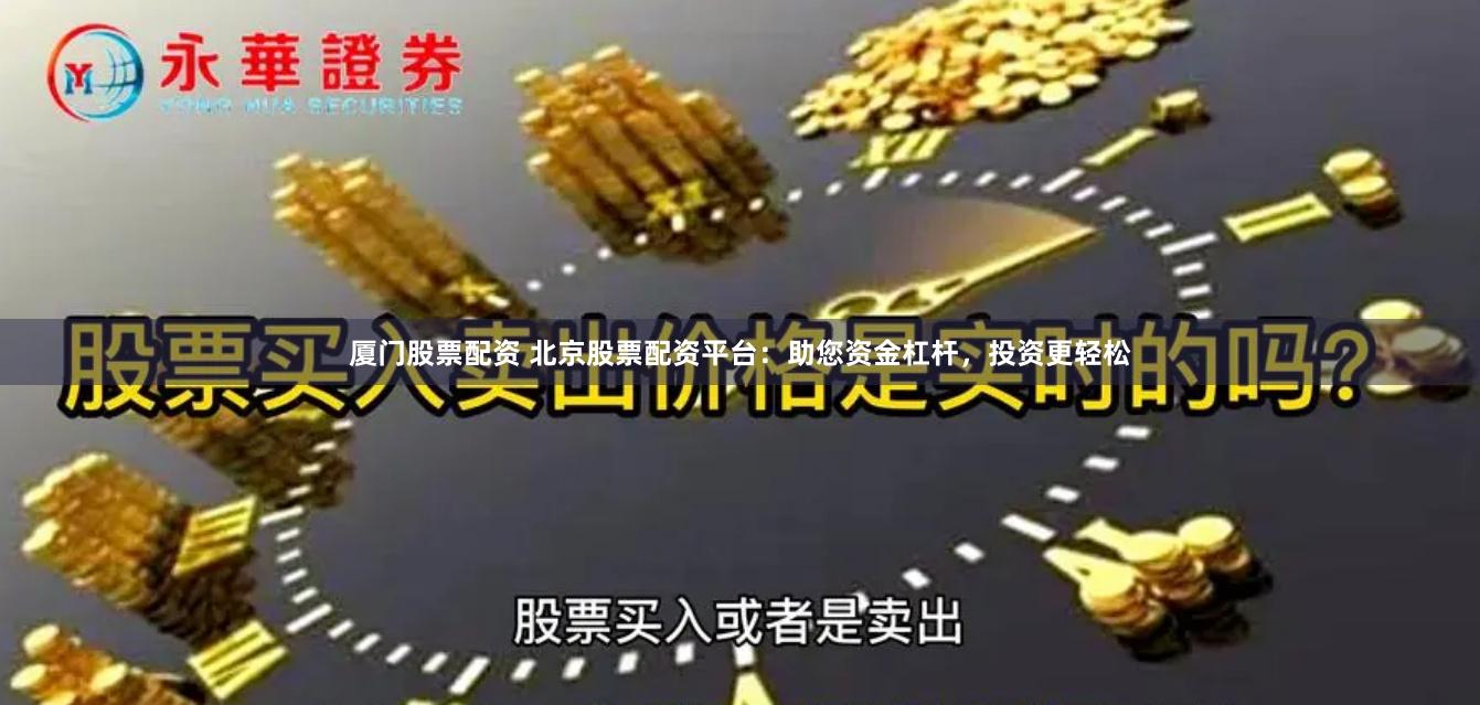 厦门股票配资 北京股票配资平台：助您资金杠杆，投资更轻松