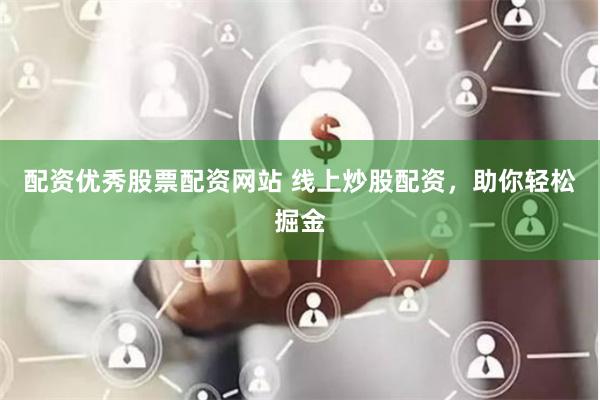 配资优秀股票配资网站 线上炒股配资，助你轻松掘金