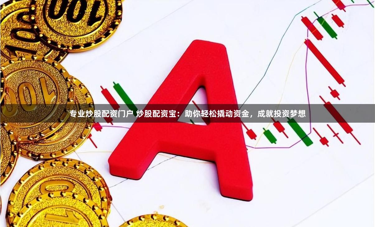 专业炒股配资门户 炒股配资宝：助你轻松撬动资金，成就投资梦想
