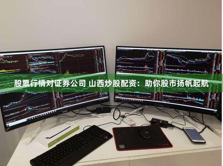 股票行情对证券公司 山西炒股配资：助你股市扬帆起航