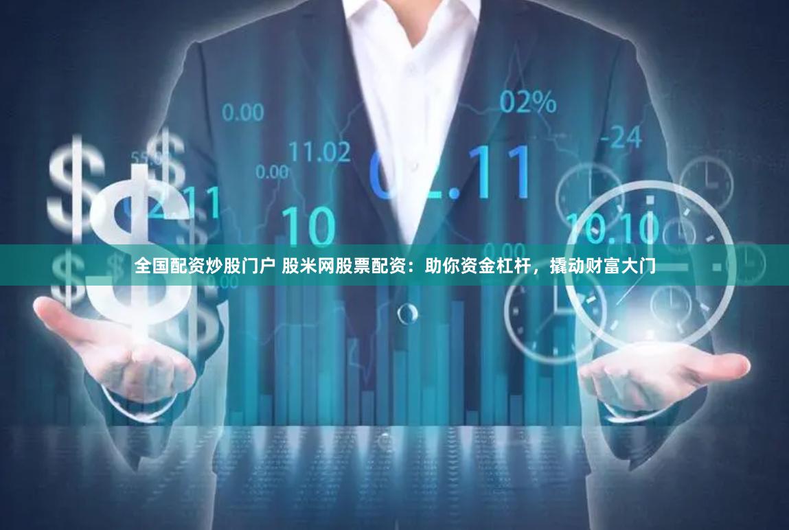 全国配资炒股门户 股米网股票配资：助你资金杠杆，撬动财富大门