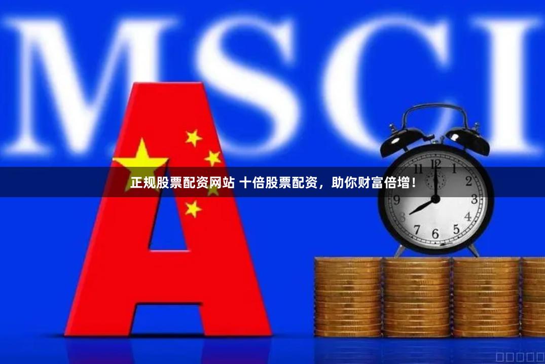正规股票配资网站 十倍股票配资，助你财富倍增！