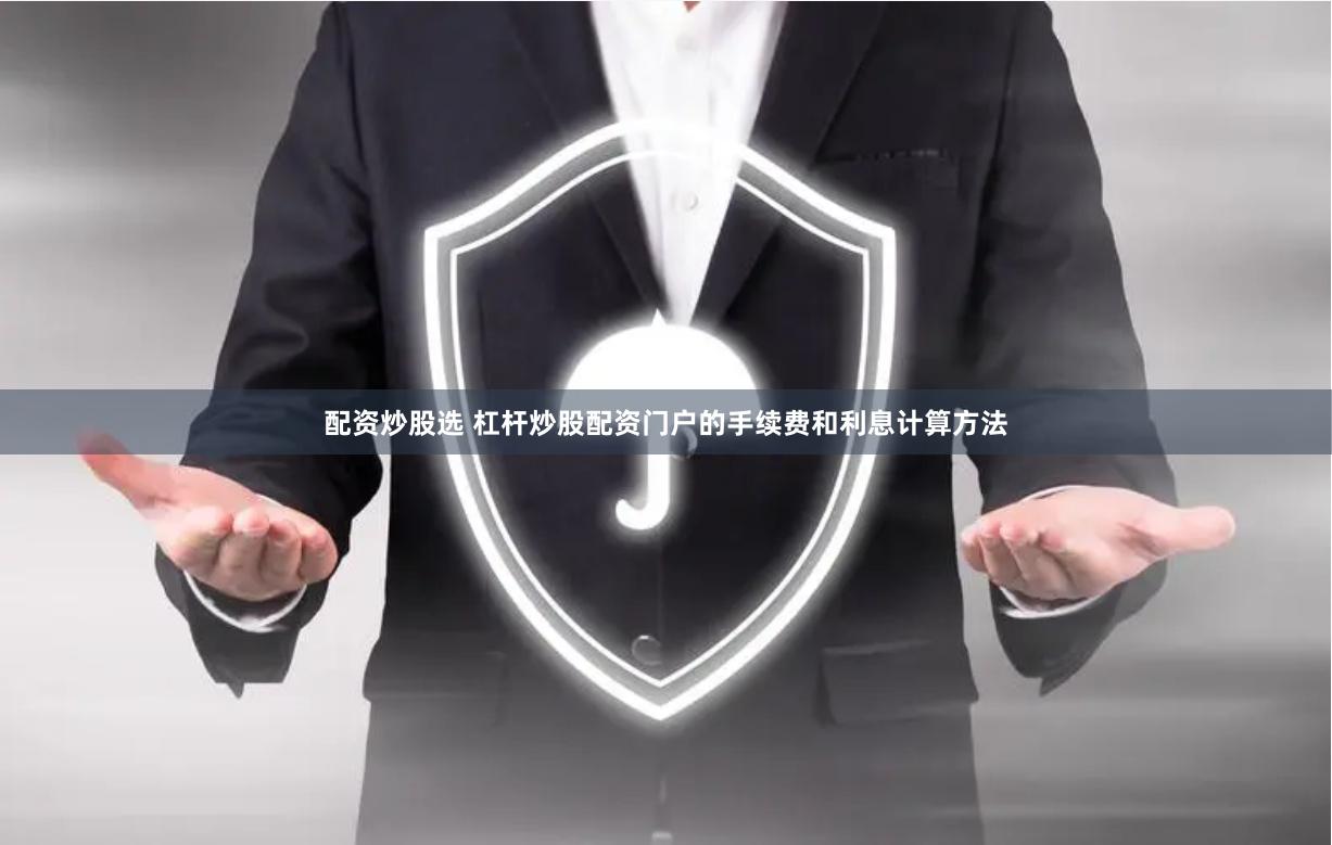 配资炒股选 杠杆炒股配资门户的手续费和利息计算方法
