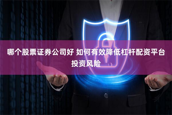 哪个股票证券公司好 如何有效降低杠杆配资平台投资风险