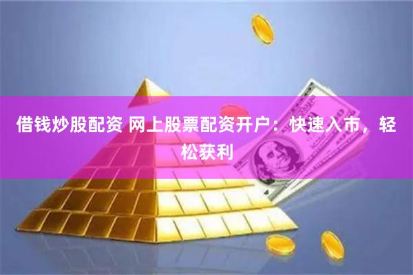 借钱炒股配资 网上股票配资开户：快速入市，轻松获利