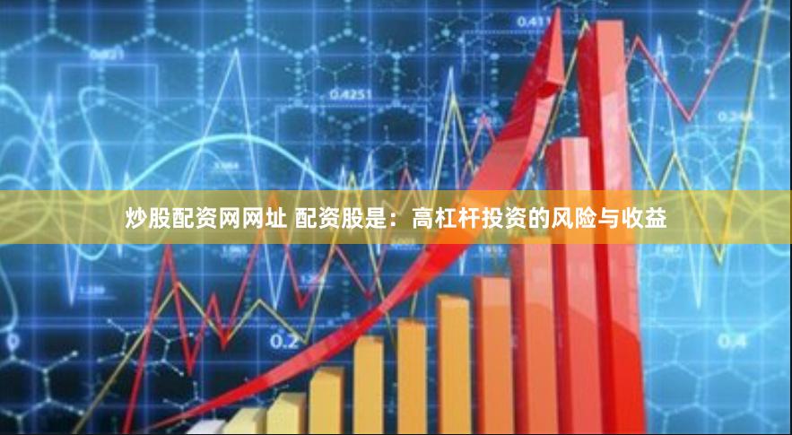 炒股配资网网址 配资股是：高杠杆投资的风险与收益