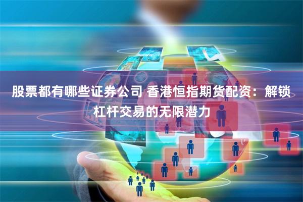 股票都有哪些证券公司 香港恒指期货配资：解锁杠杆交易的无限潜力