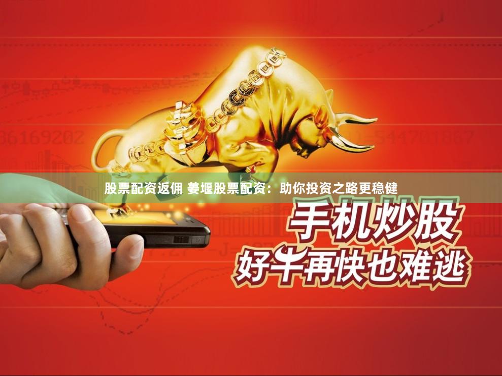 股票配资返佣 姜堰股票配资：助你投资之路更稳健