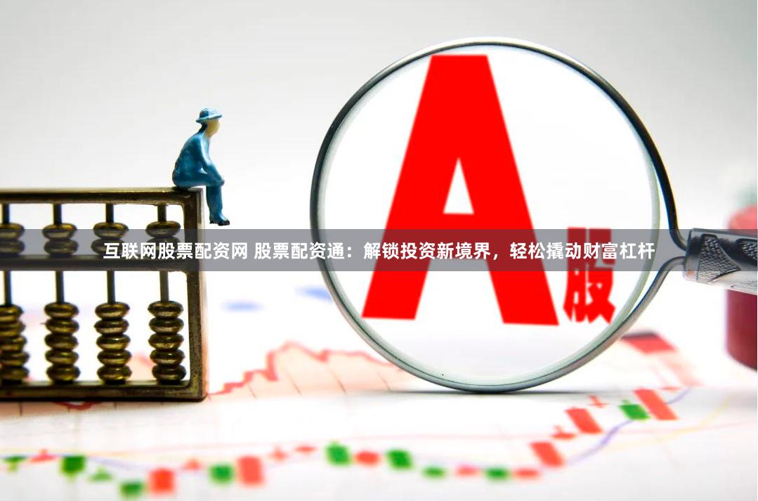 互联网股票配资网 股票配资通：解锁投资新境界，轻松撬动财富杠杆