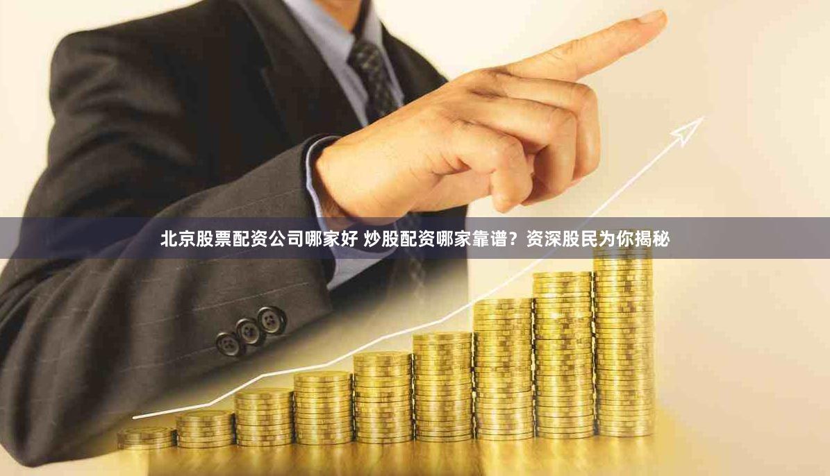 北京股票配资公司哪家好 炒股配资哪家靠谱？资深股民为你揭秘