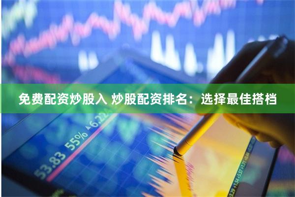 免费配资炒股入 炒股配资排名：选择最佳搭档