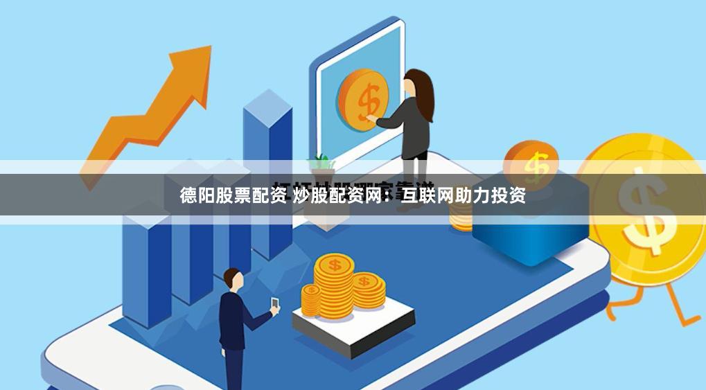 德阳股票配资 炒股配资网：互联网助力投资