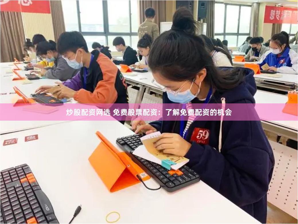 炒股配资网选 免费股票配资：了解免费配资的机会