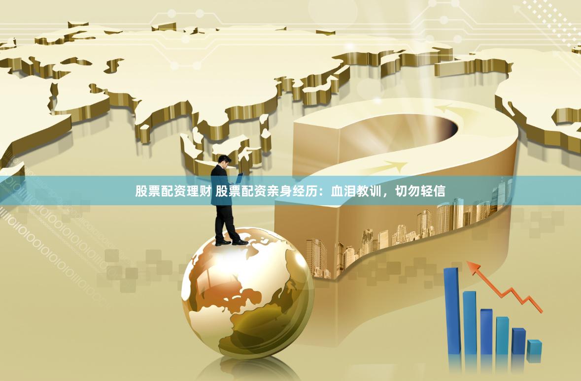 股票配资理财 股票配资亲身经历：血泪教训，切勿轻信