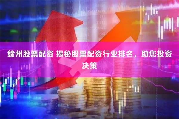 赣州股票配资 揭秘股票配资行业排名，助您投资决策