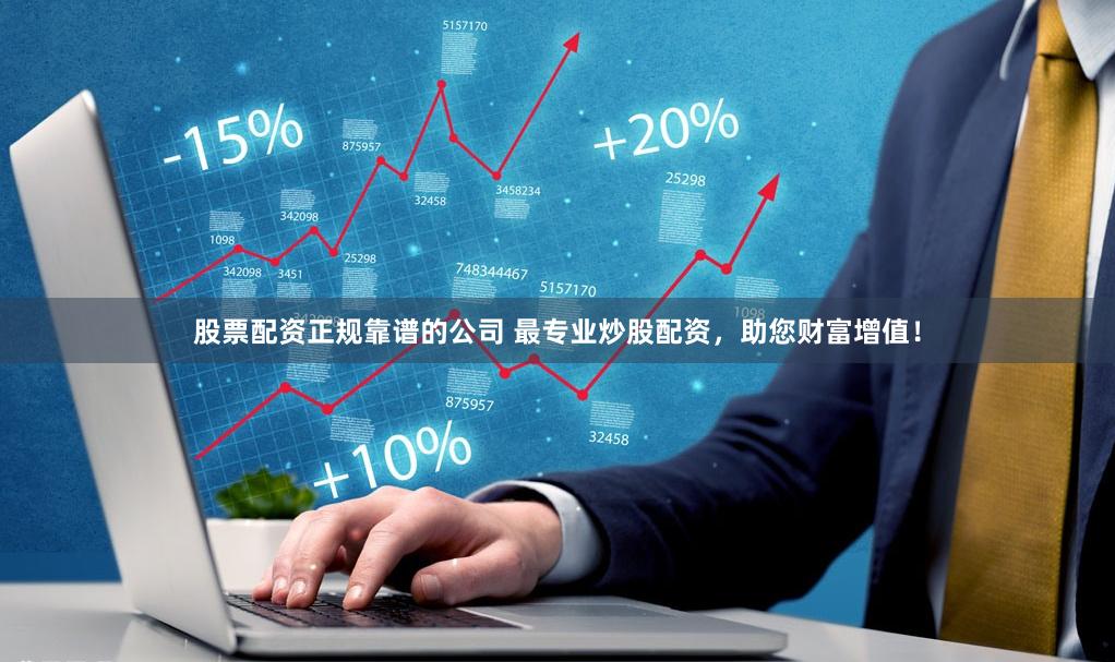 股票配资正规靠谱的公司 最专业炒股配资，助您财富增值！